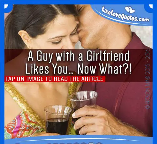A Guy with a Girlfriend Likes You… Now What?!, likelovequotes.com ,Like Love Quotes