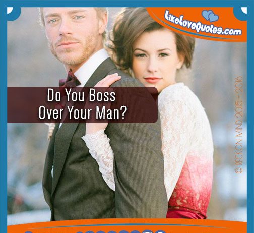 Do You Boss Over Your Man?, likelovequotes.com ,Like Love Quotes
