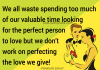 We all waste spending too much of our valuable time looking for the perfect person to love but we don’t work on perfecting the love we give!, likelovequotes.com ,Like Love Quotes