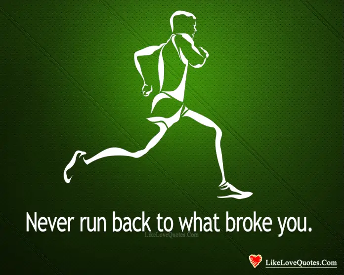 Never Run Back To What Broke You-likelovequotes, likelovequotes.com ,Like Love Quotes
