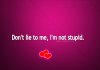 Don't Lie To Me, I'm Not Stupid-likelovequotes, likelovequotes.com ,Like Love Quotes