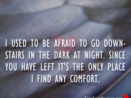 I used to be afraid to go downstairs in the dark at night. Since you have left it's the only place I find any comfort., likelovequotes.com ,Like Love Quotes