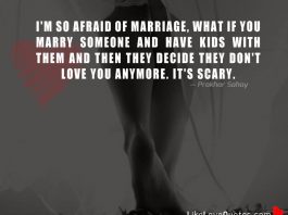 I'm so afraid of marriage, what if you marry someone and have kids with them and then they decide they don't love you anymore. It's scary.