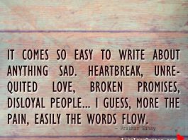 It comes so easy to write about anything sad. Heartbreak, unrequited love, broken promises, disloyal people..., likelovequotes.com ,Like Love Quotes