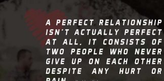A perfect relationship isn't actually perfect at all, it consists of two people who NEVER give up on each other despite any hurt or pain.