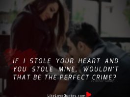 If I stole your heart and you stole mine, wouldn't that be the perfect crime?