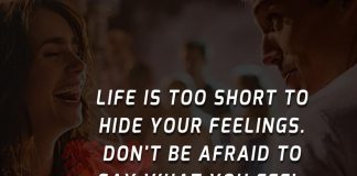 Life is too short to hide your feelings. Don't be afraid to say what you feel.