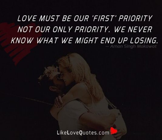 Love must be our 'first' priority not our only priority. We never know what we might end up losing.