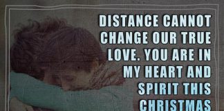 Distance cannot change our true love. You are in my heart and spirit this Christmas and always.