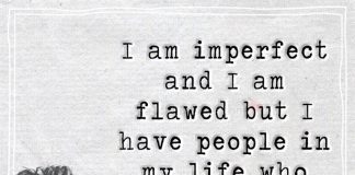 Always remember these words. I am imperfect and I am flawed but I have people in my life who love me for who I am and that is more than enough.