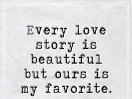 Every love story is beautiful but ours is my favorite.
