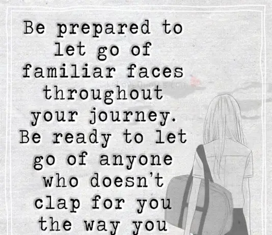 Be prepared to let go of familiar faces throughout your journey. Be ready to let go of anyone who doesn't clap for you the way you clap for them