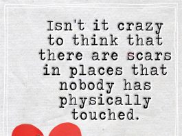 Isn't it crazy to think that there are scars in places that nobody has physically touched.