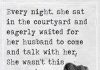 Every night, she sat in the courtyard and eagerly waited for her husband to come and talk with her. She wasn't this eager when he was alive-likelovequotes