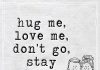 hug me, love me, don't go, stay here -likelovequotes