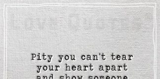 Pity you can't tear your heart apart -likelovequotes.com