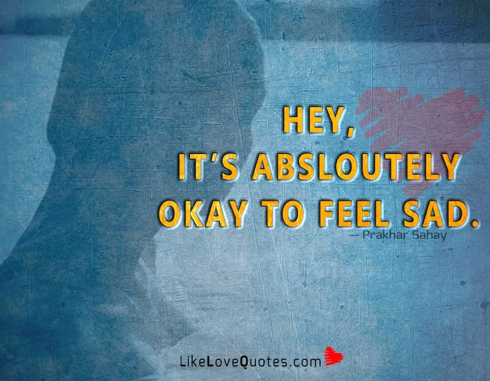 Hey, It’s absloutely Okay to feel sad -likelovequotes