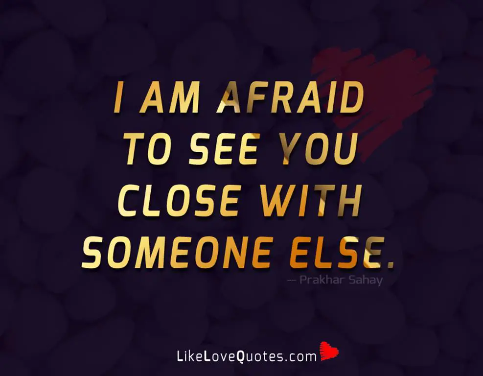I Am Afraid To See You Close With Someone Else -likelovequotes