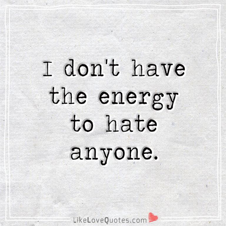 I don't have the energy to hate anyone -likelovequotes