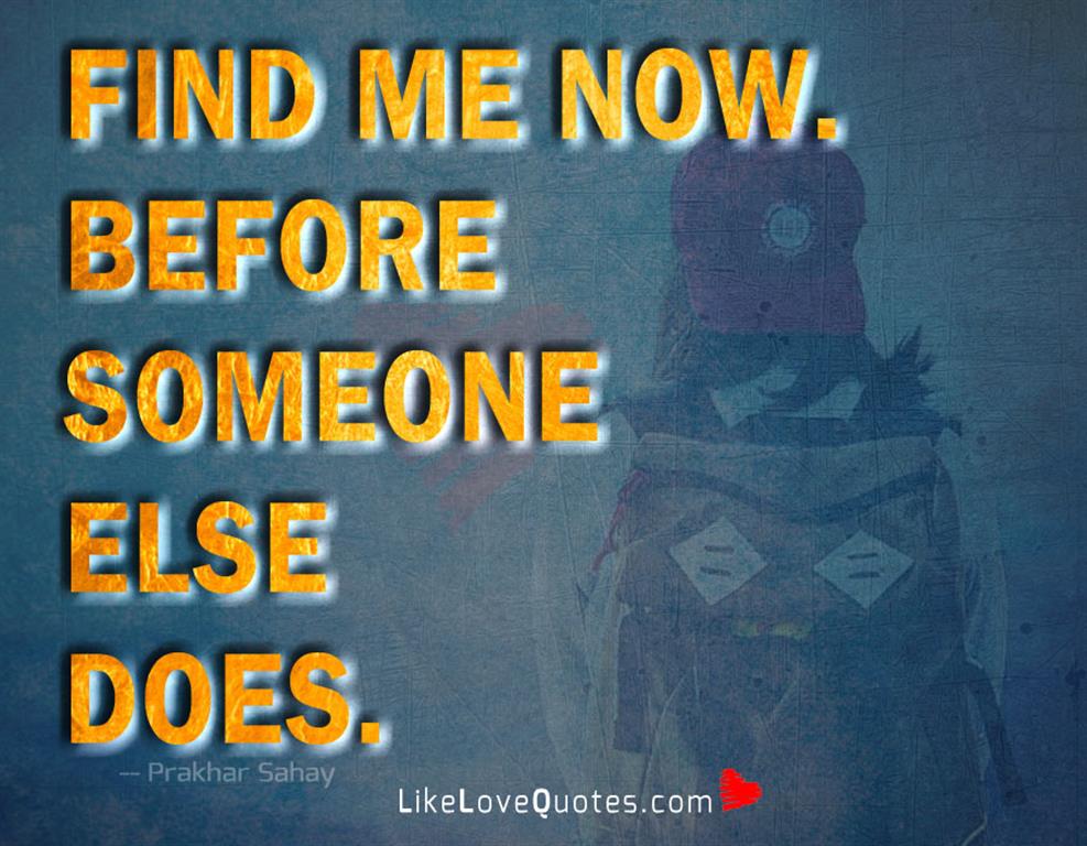 Find me now. Before someone else does-likelovequotes