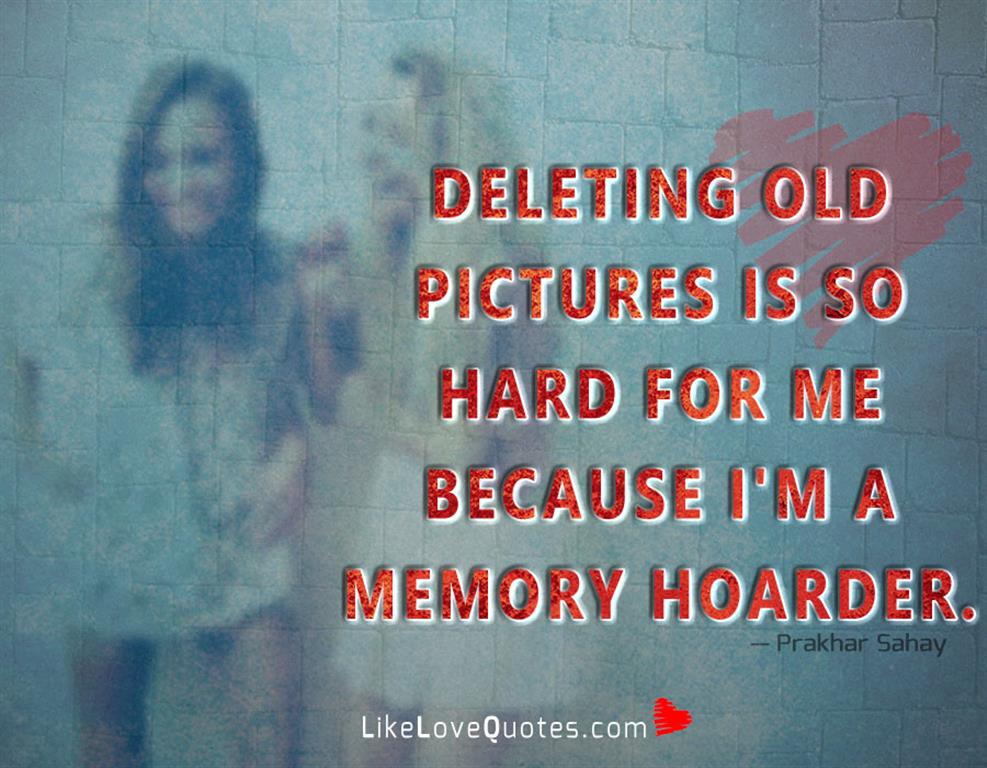Deleting Old Pictures Is So Hard For Me-likelovequotes